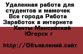 Удаленная работа для студентов и мамочек - Все города Работа » Заработок в интернете   . Ханты-Мансийский,Югорск г.